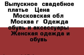 Выпускное (свадебное) платье › Цена ­ 17 000 - Московская обл., Москва г. Одежда, обувь и аксессуары » Женская одежда и обувь   